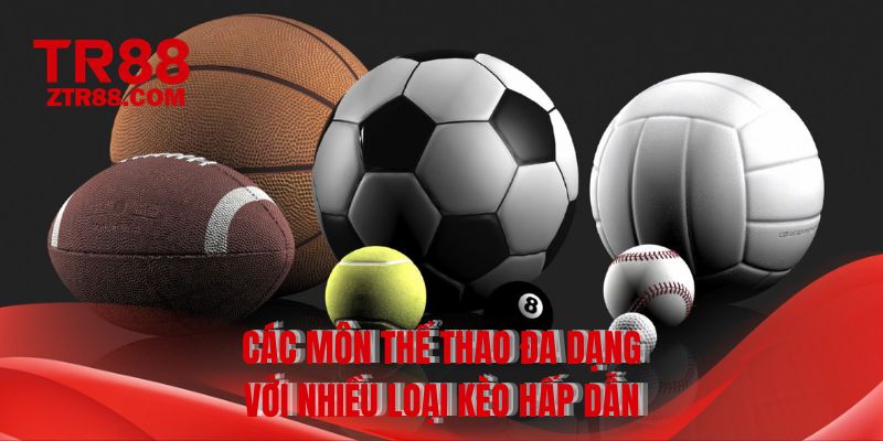 Các môn thể thao đa dạng với nhiều loại kèo hấp dẫn