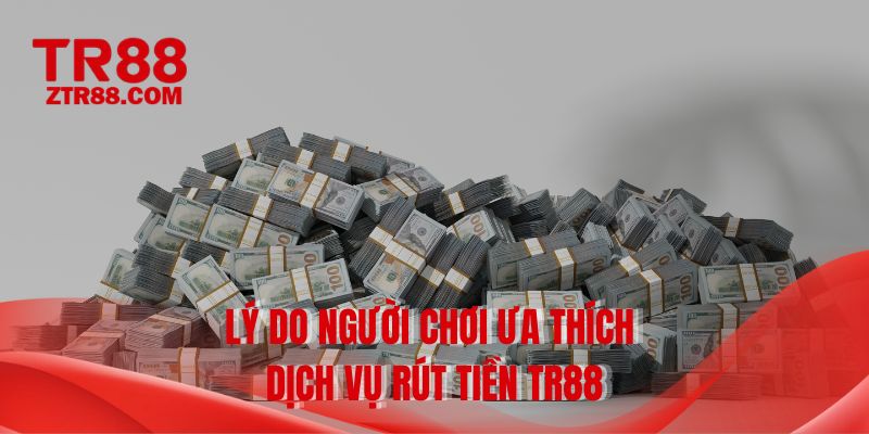 Lý do người chơi ưa thích dịch vụ rút tiền TR88