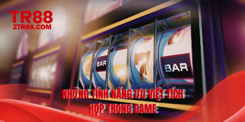 Những tính năng ưu việt tích hợp trong game